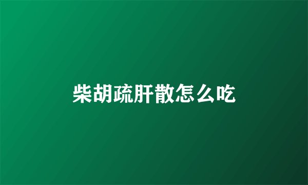 柴胡疏肝散怎么吃