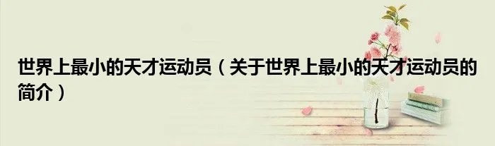 世界上最小的天才运动员（关于世界上最小的天才运动员的简介）