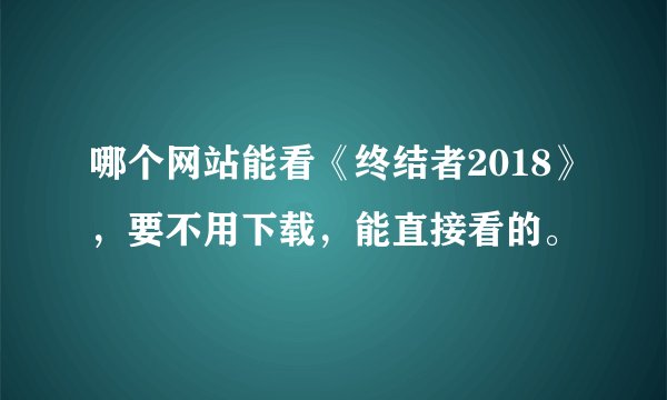 哪个网站能看《终结者2018》，要不用下载，能直接看的。