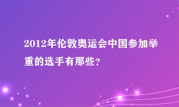 2012年伦敦奥运会中国参加举重的选手有那些？