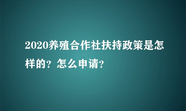 2020养殖合作社扶持政策是怎样的？怎么申请？