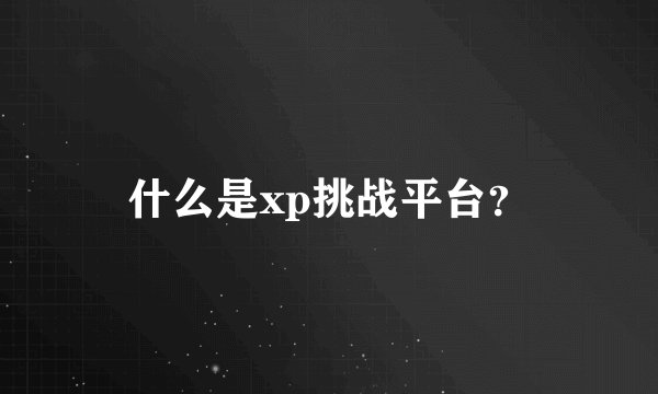 什么是xp挑战平台？