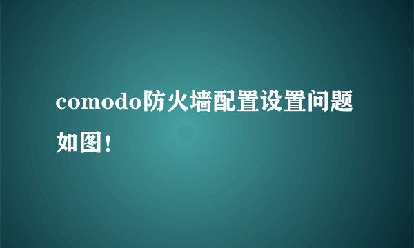 comodo防火墙配置设置问题 如图！