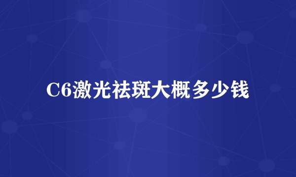 C6激光祛斑大概多少钱