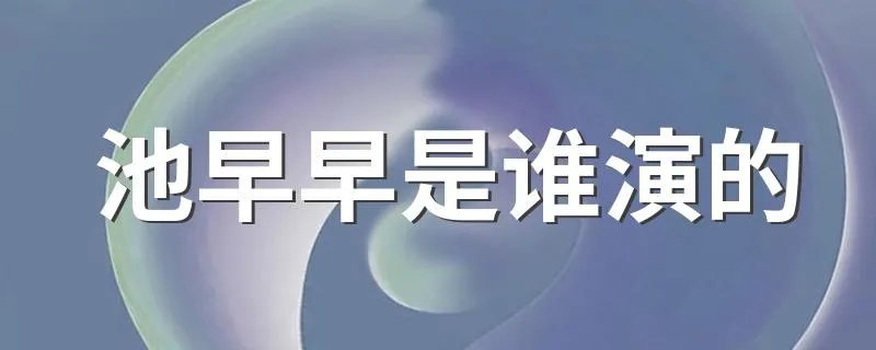 池早早是谁演的 你们认识她吗