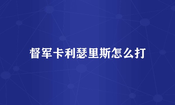 督军卡利瑟里斯怎么打