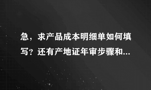 急，求产品成本明细单如何填写？还有产地证年审步骤和提供的资料？？？
