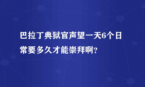 巴拉丁典狱官声望一天6个日常要多久才能崇拜啊？