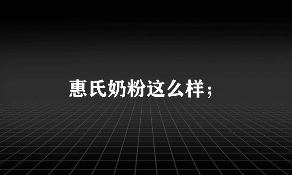 惠氏奶粉这么样；
