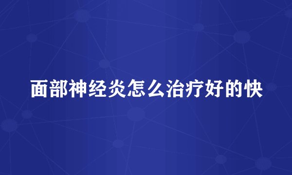 面部神经炎怎么治疗好的快