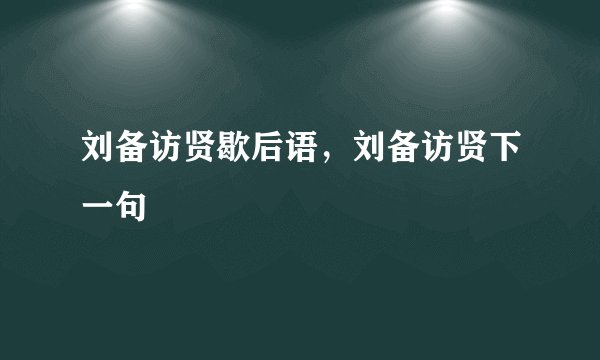 刘备访贤歇后语，刘备访贤下一句