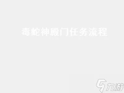 毒蛇神殿门任务流程 毒蛇神殿门任务流程 