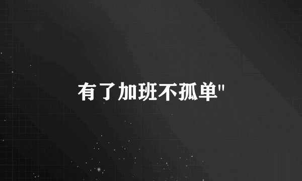 有了加班不孤单