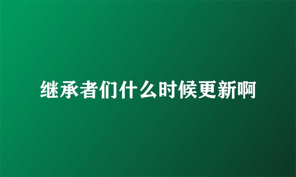 继承者们什么时候更新啊