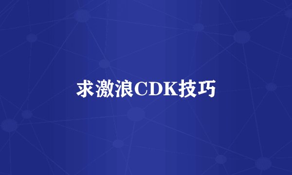 求激浪CDK技巧