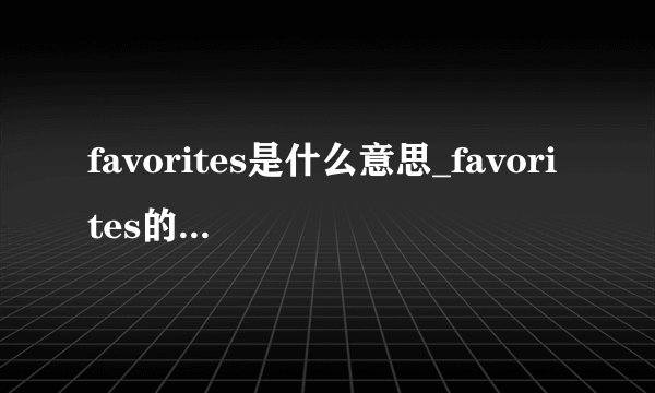 favorites是什么意思_favorites的中文释义_常见例句