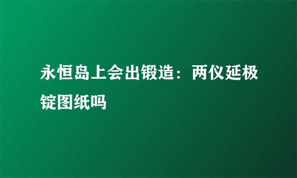永恒岛上会出锻造：两仪延极锭图纸吗