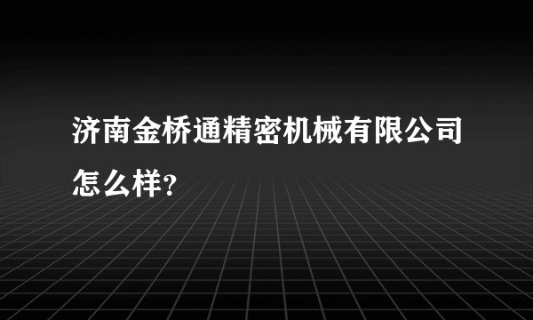 济南金桥通精密机械有限公司怎么样？