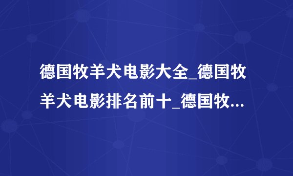 德国牧羊犬电影大全_德国牧羊犬电影排名前十_德国牧羊犬的四大品种