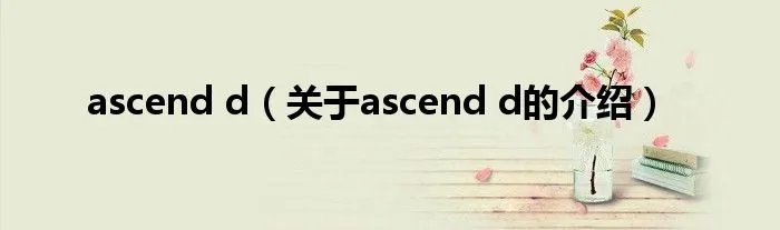 ascend d（关于ascend d的介绍）