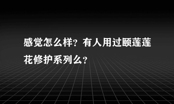 感觉怎么样？有人用过颐莲莲花修护系列么？