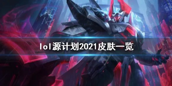 《英雄联盟》源计划2021皮肤有哪些？源计划2021皮肤一览