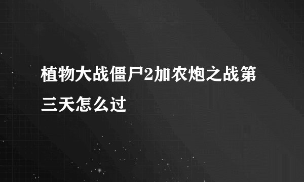 植物大战僵尸2加农炮之战第三天怎么过
