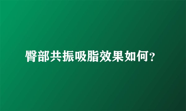 臀部共振吸脂效果如何？