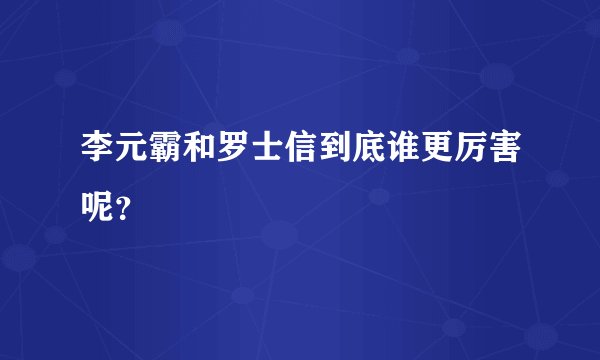李元霸和罗士信到底谁更厉害呢？