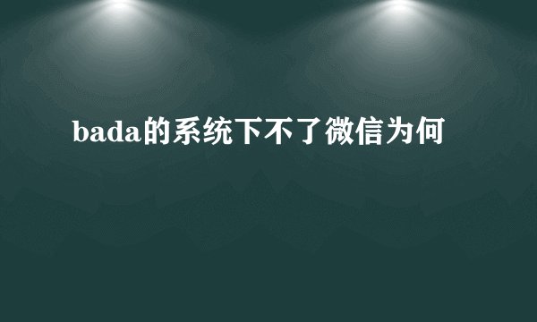 bada的系统下不了微信为何