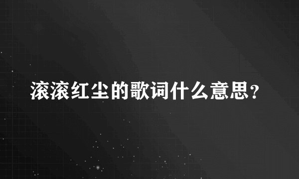 滚滚红尘的歌词什么意思？