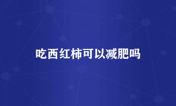 吃西红柿可以减肥吗