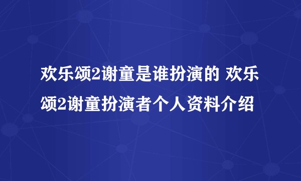 欢乐颂2谢童是谁扮演的 欢乐颂2谢童扮演者个人资料介绍