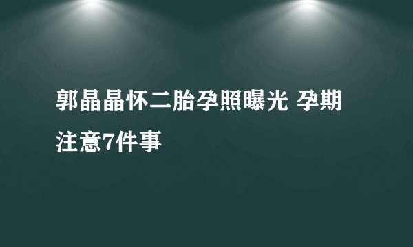 郭晶晶怀二胎孕照曝光 孕期注意7件事