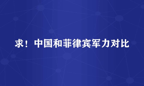 求！中国和菲律宾军力对比