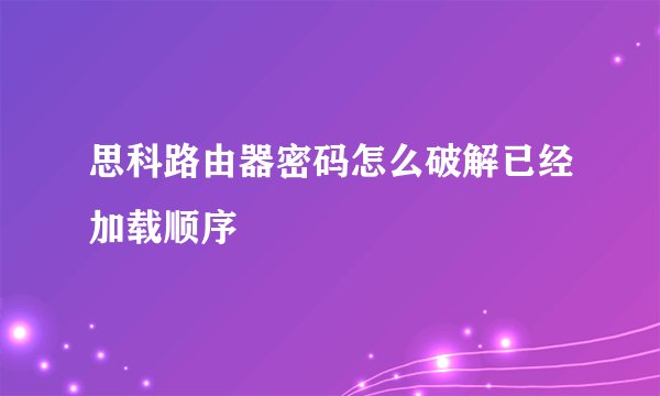 思科路由器密码怎么破解已经加载顺序