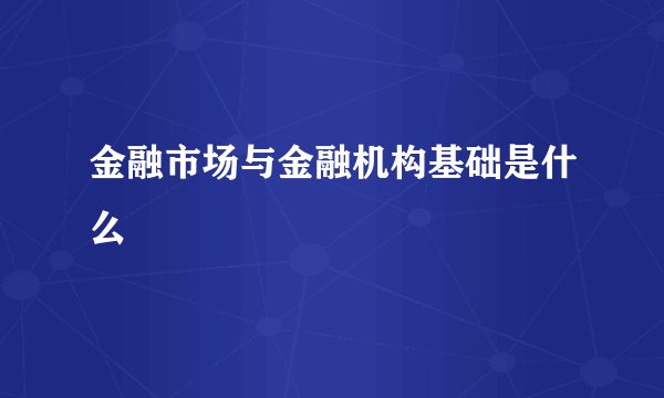 金融市场与金融机构基础是什么