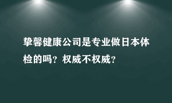 挚馨健康公司是专业做日本体检的吗？权威不权威？