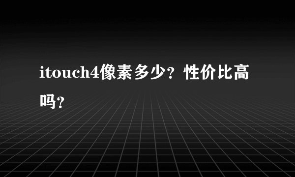 itouch4像素多少？性价比高吗？