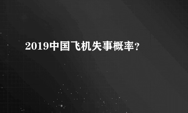 2019中国飞机失事概率？