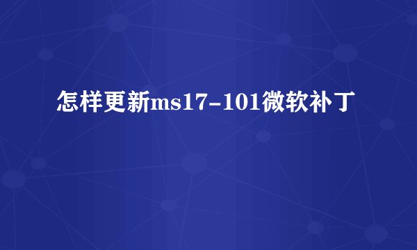 怎样更新ms17-101微软补丁