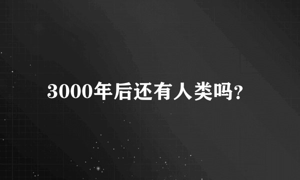 3000年后还有人类吗？