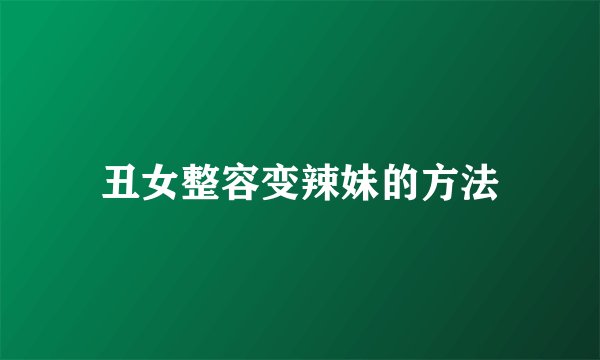 丑女整容变辣妹的方法