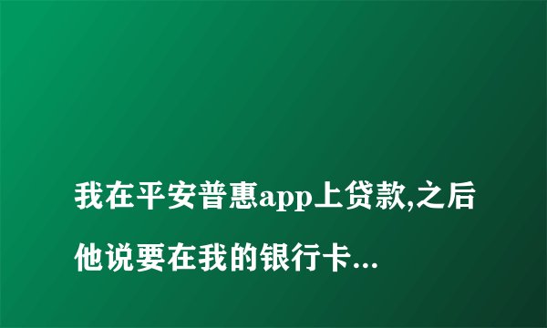 
我在平安普惠app上贷款,之后他说要在我的银行卡上存20%的流水钱,我说没有钱之后,他就说我蓄意骗贷,之后说要向法院起诉我,这样的情况怎么处理
