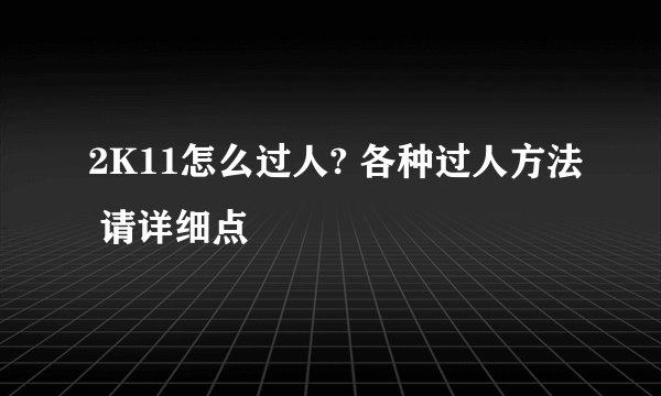 2K11怎么过人? 各种过人方法 请详细点