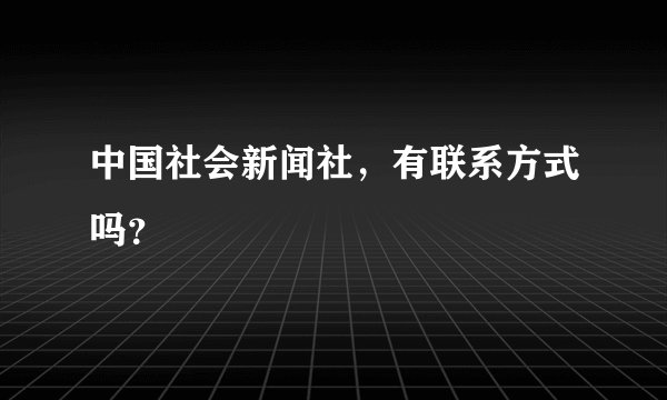 中国社会新闻社，有联系方式吗？
