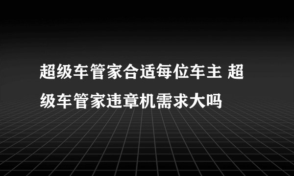 超级车管家合适每位车主 超级车管家违章机需求大吗
