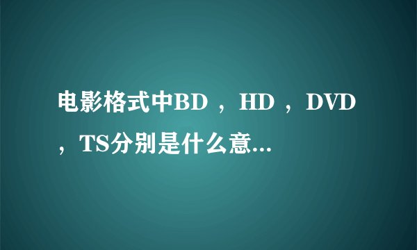 电影格式中BD ，HD ，DVD，TS分别是什么意思？还有无水印是什么意思？