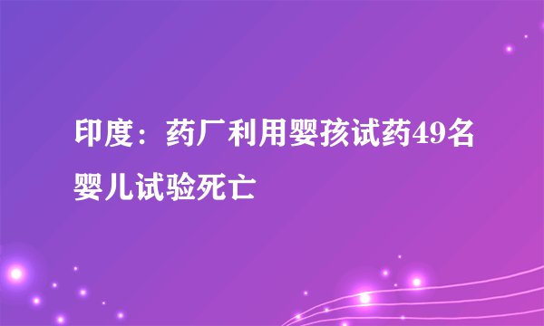 印度：药厂利用婴孩试药49名婴儿试验死亡
