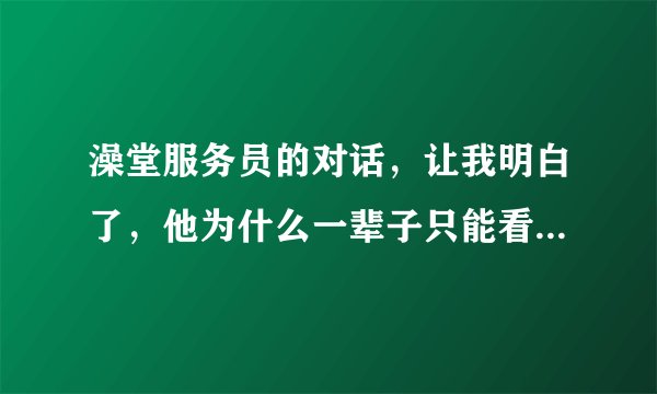 澡堂服务员的对话，让我明白了，他为什么一辈子只能看澡堂了？